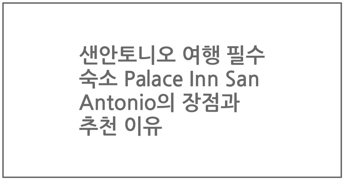 샌안토니오 여행 필수 숙소 Palace Inn San Antonio의 장점과 추천 이유