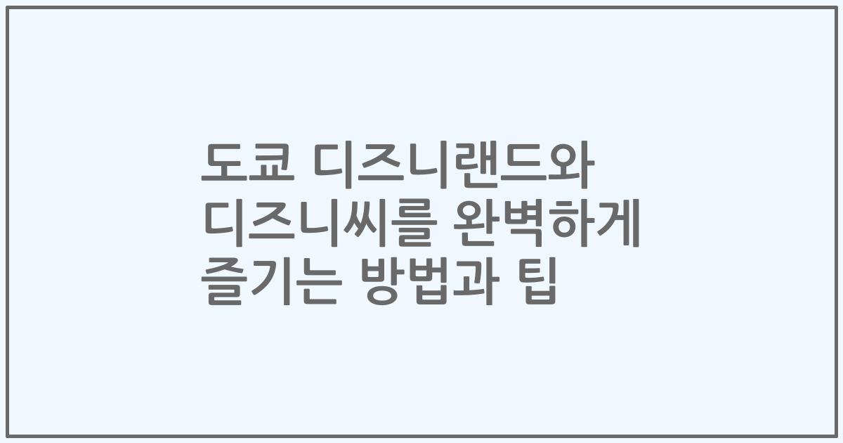 도쿄 디즈니랜드와 디즈니씨를 완벽하게 즐기는 방법과 팁