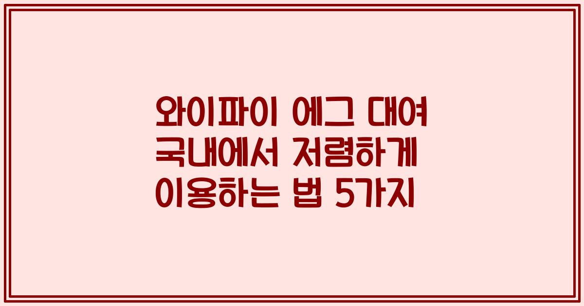 와이파이 에그 대여 국내에서 저렴하게 이용하는 법 5가지