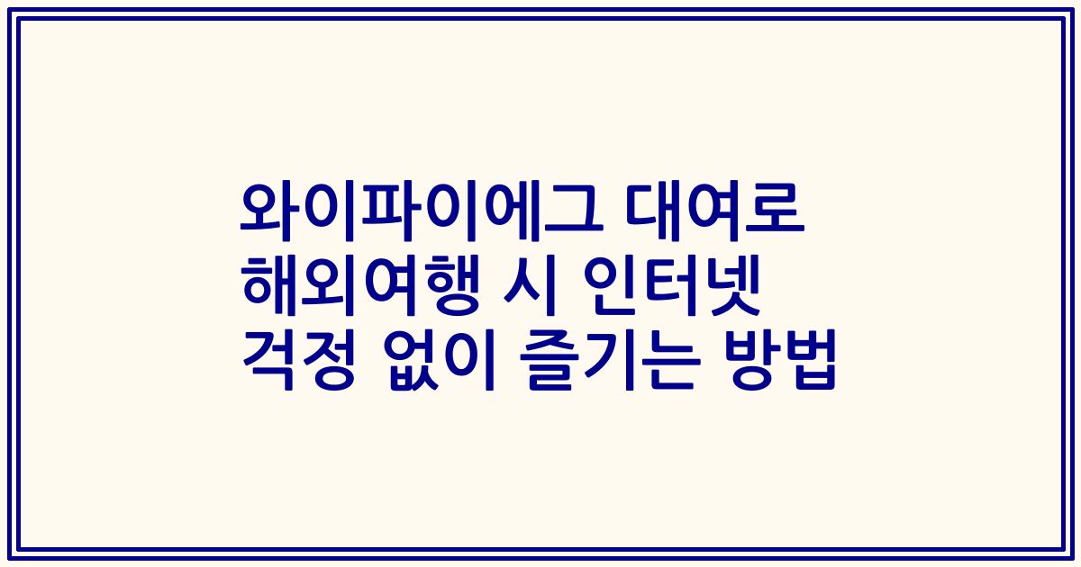 와이파이에그 대여로 해외여행 시 인터넷 걱정 없이 즐기는 방법