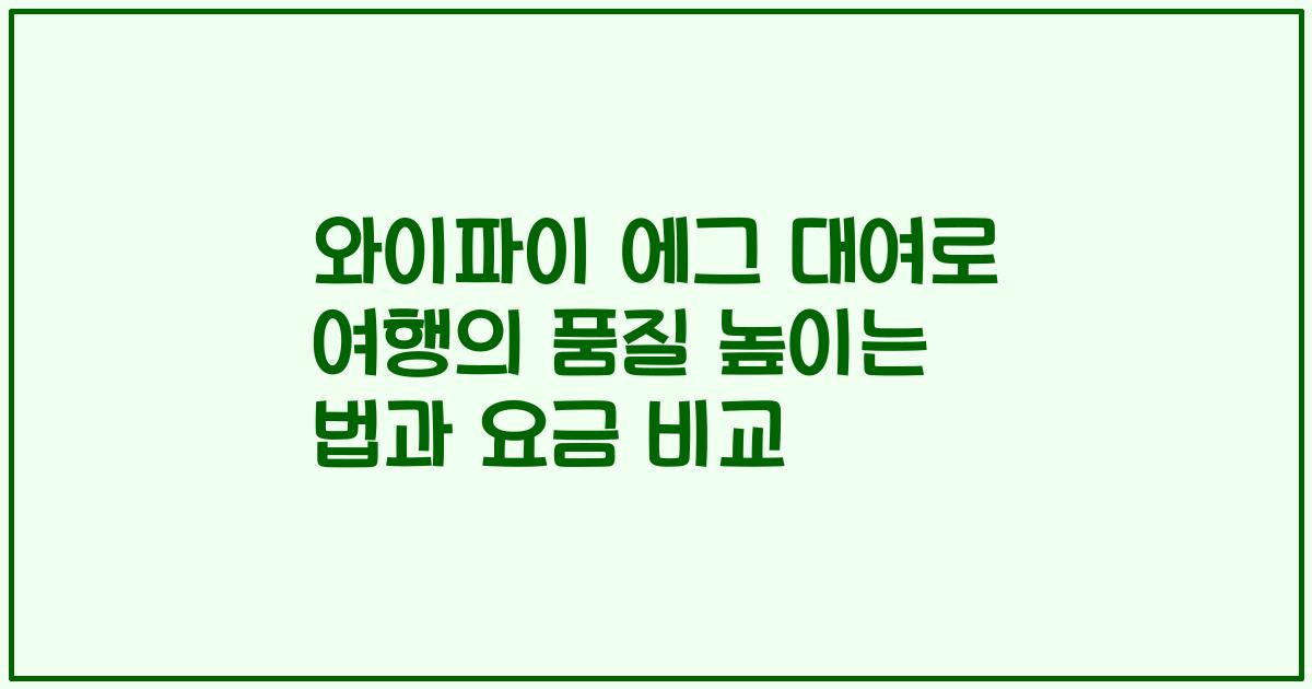 와이파이 에그 대여로 여행의 품질 높이는 법과 요금 비교