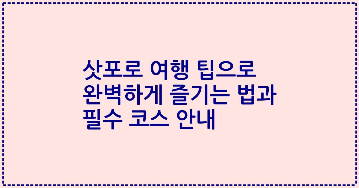 삿포로 여행 팁으로 완벽하게 즐기는 법과 필수 코스 안내