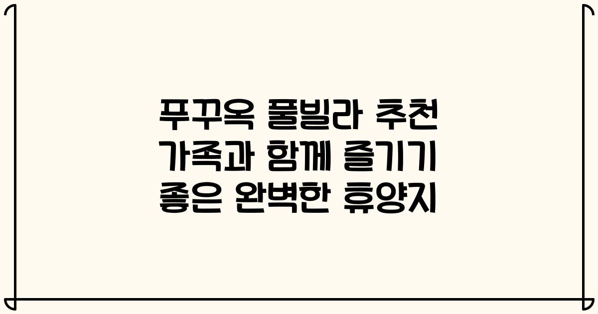 푸꾸옥 풀빌라 추천 가족과 함께 즐기기 좋은 완벽한 휴양지