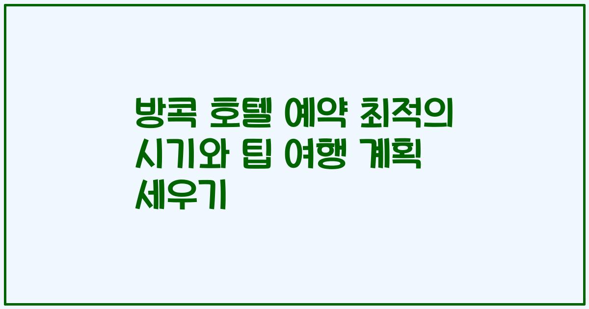 방콕 호텔 예약 최적의 시기와 팁 여행 계획 세우기