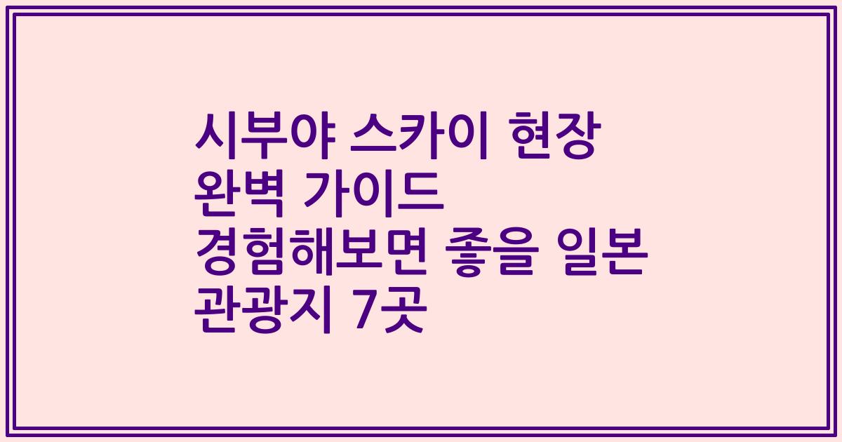 시부야 스카이 현장 완벽 가이드 경험해보면 좋을 일본 관광지 7곳