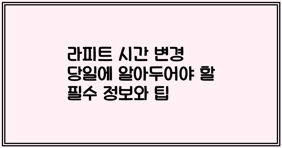 라피트 시간 변경 당일에 알아두어야 할 필수 정보와 팁