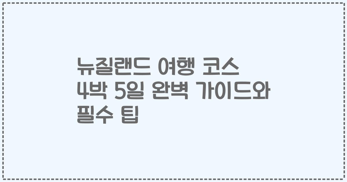 뉴질랜드 여행 코스 4박 5일 완벽 가이드와 필수 팁