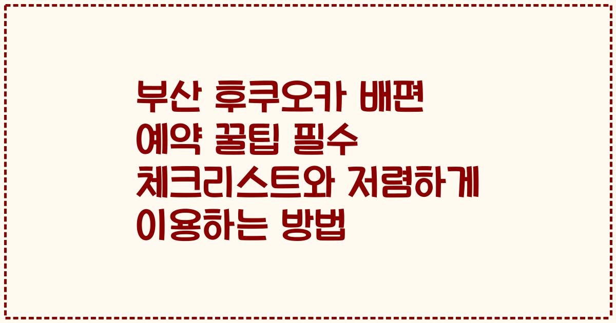 부산 후쿠오카 배편 예약 꿀팁 필수 체크리스트와 저렴하게 이용하는 방법
