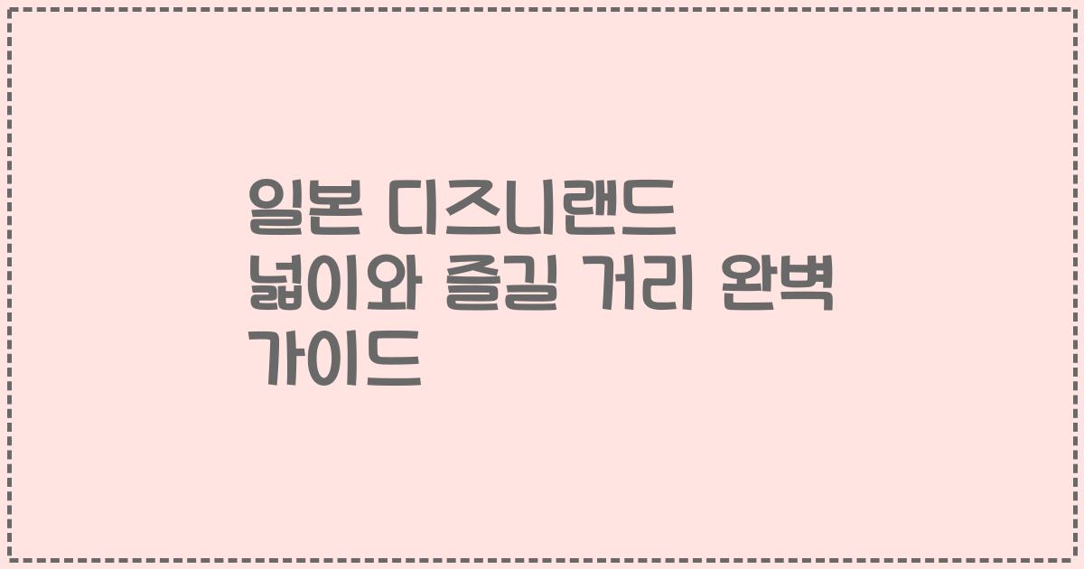 일본 디즈니랜드 넓이와 즐길 거리 완벽 가이드