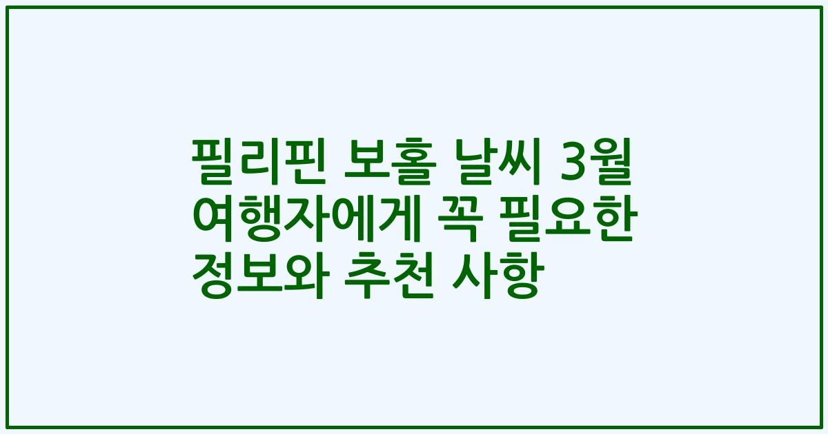 필리핀 보홀 날씨 3월 여행자에게 꼭 필요한 정보와 추천 사항