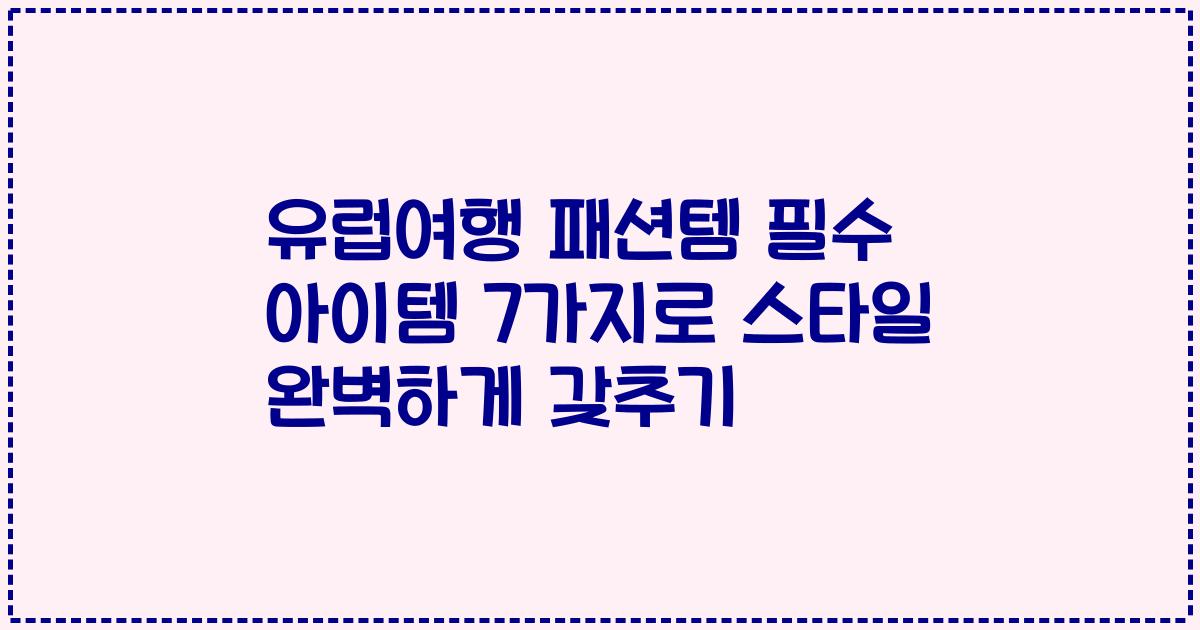 유럽여행 패션템 필수 아이템 7가지로 스타일 완벽하게 갖추기