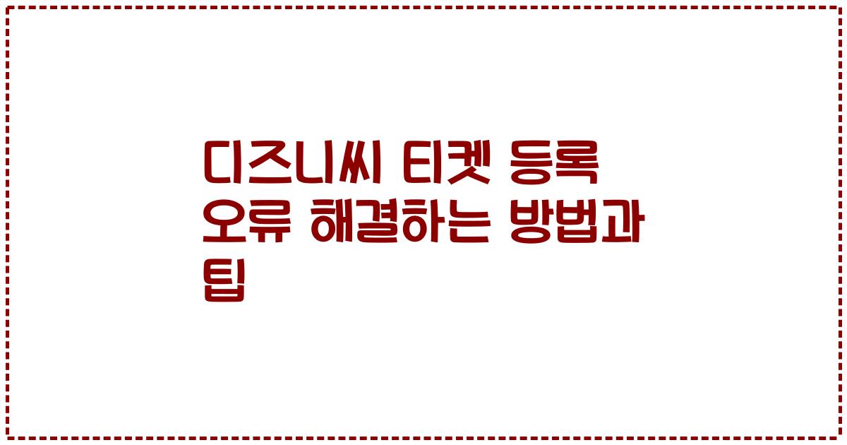 디즈니씨 티켓 등록 오류 해결하는 방법과 팁