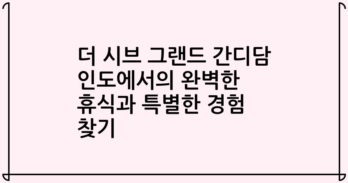 더 시브 그랜드 간디담 인도에서의 완벽한 휴식과 특별한 경험 찾기