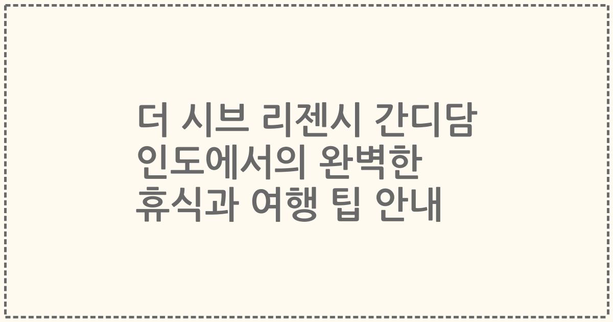 더 시브 리젠시 간디담 인도에서의 완벽한 휴식과 여행 팁 안내