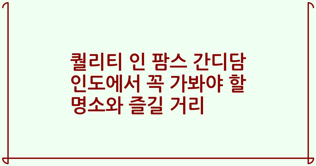 퀄리티 인 팜스 간디담 인도에서 꼭 가봐야 할 명소와 즐길 거리