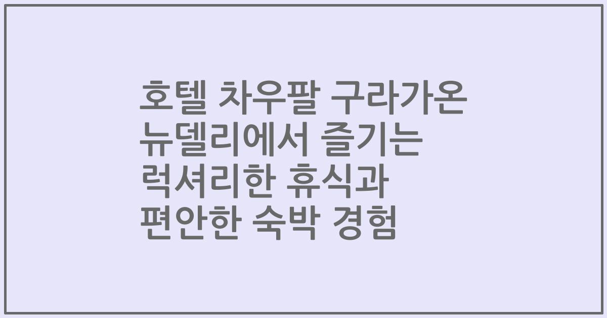 호텔 차우팔 구라가온 뉴델리에서 즐기는 럭셔리한 휴식과 편안한 숙박 경험