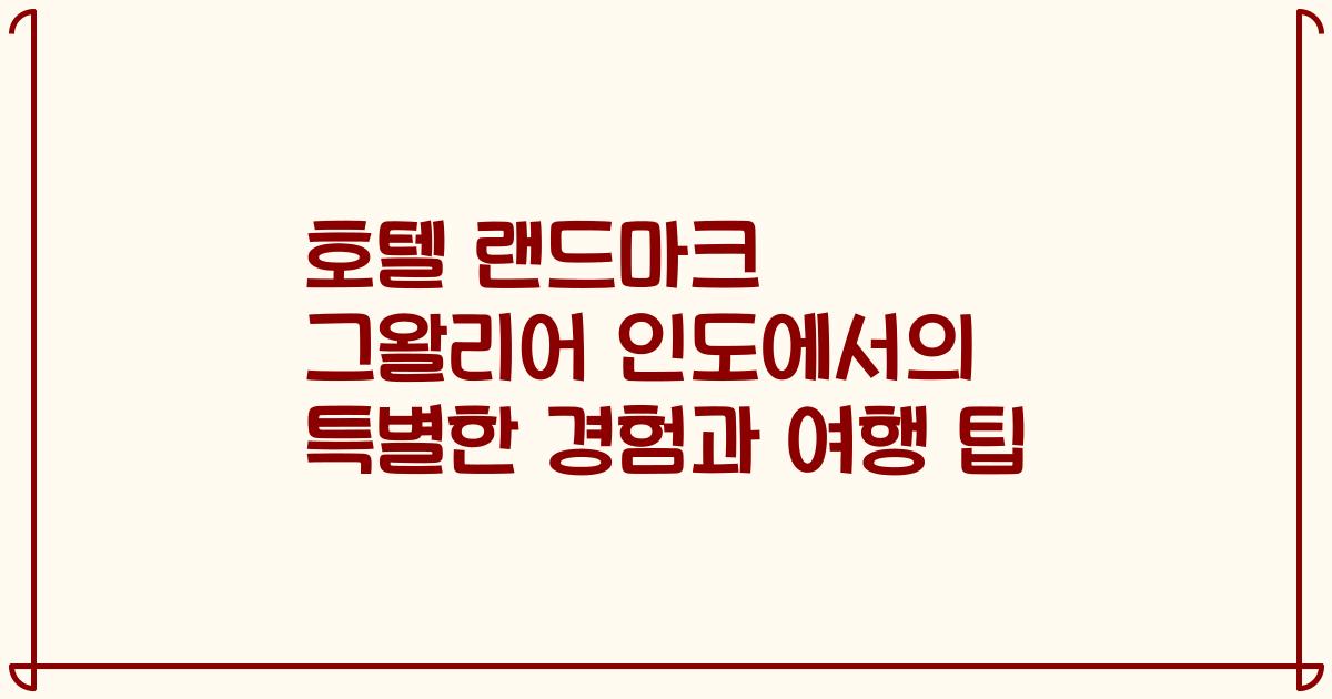 호텔 랜드마크 그왈리어 인도에서의 특별한 경험과 여행 팁