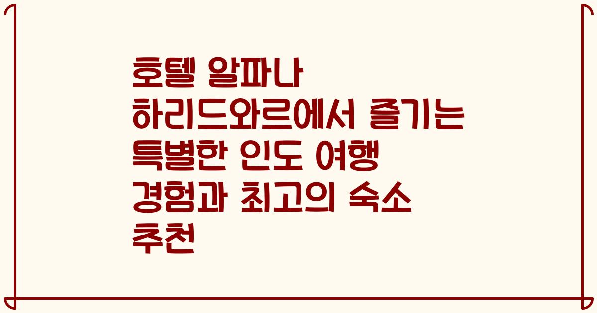 호텔 알파나 하리드와르에서 즐기는 특별한 인도 여행 경험과 최고의 숙소 추천