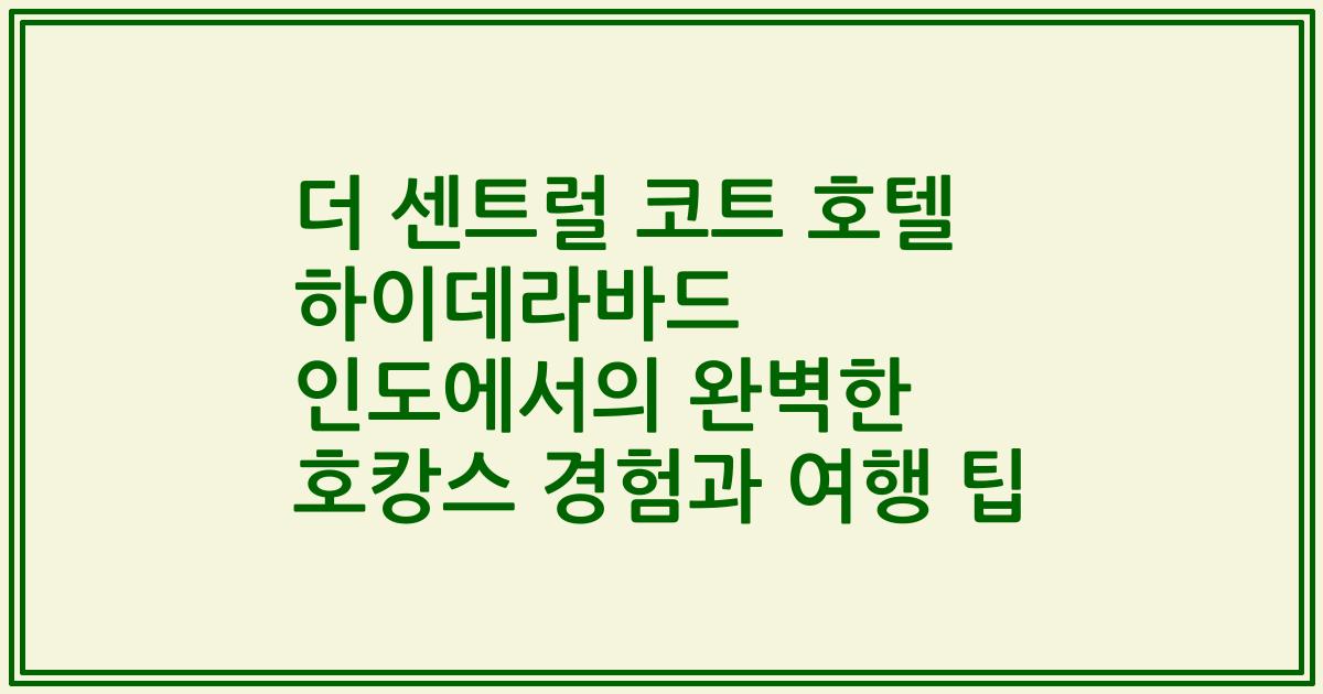 더 센트럴 코트 호텔 하이데라바드 인도에서의 완벽한 호캉스 경험과 여행 팁