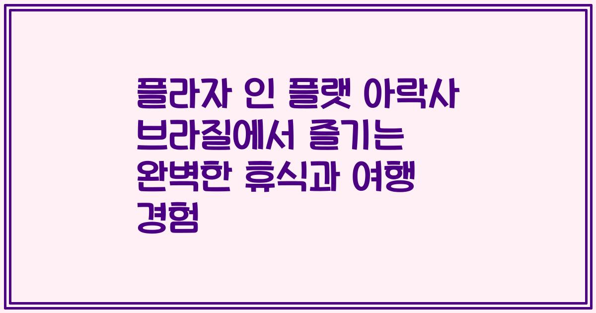 플라자 인 플랫 아락사 브라질에서 즐기는 완벽한 휴식과 여행 경험