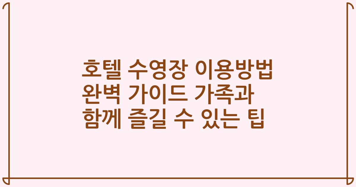호텔 수영장 이용방법 완벽 가이드 가족과 함께 즐길 수 있는 팁