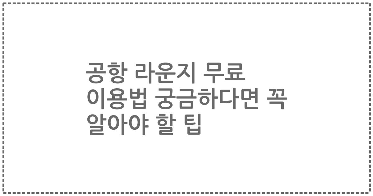 공항 라운지 무료 이용법 궁금하다면 꼭 알아야 할 팁