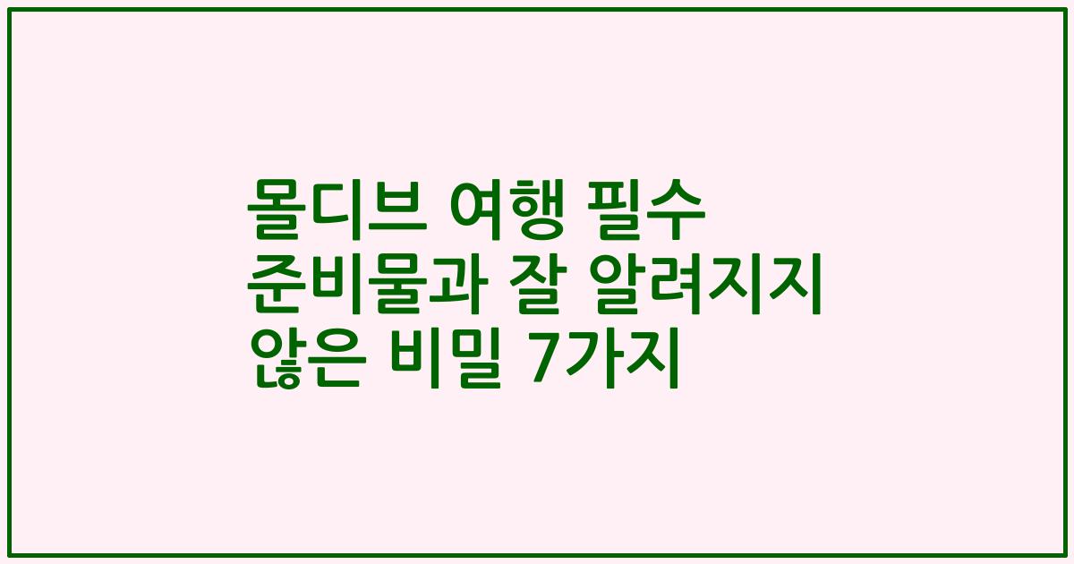 몰디브 여행 필수 준비물과 잘 알려지지 않은 비밀 7가지