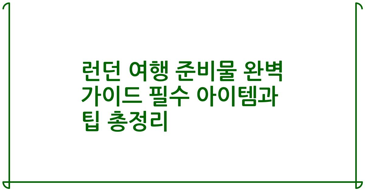 런던 여행 준비물 완벽 가이드 필수 아이템과 팁 총정리