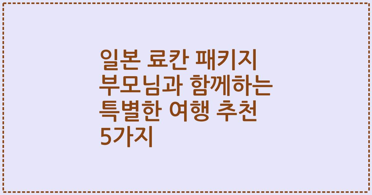 일본 료칸 패키지 부모님과 함께하는 특별한 여행 추천 5가지