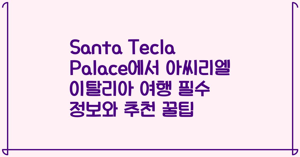 Santa Tecla Palace에서 아씨리엘 이탈리아 여행 필수 정보와 추천 꿀팁