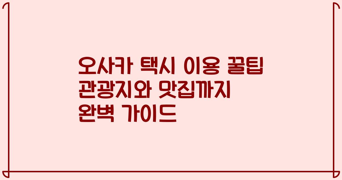 오사카 택시 이용 꿀팁 관광지와 맛집까지 완벽 가이드