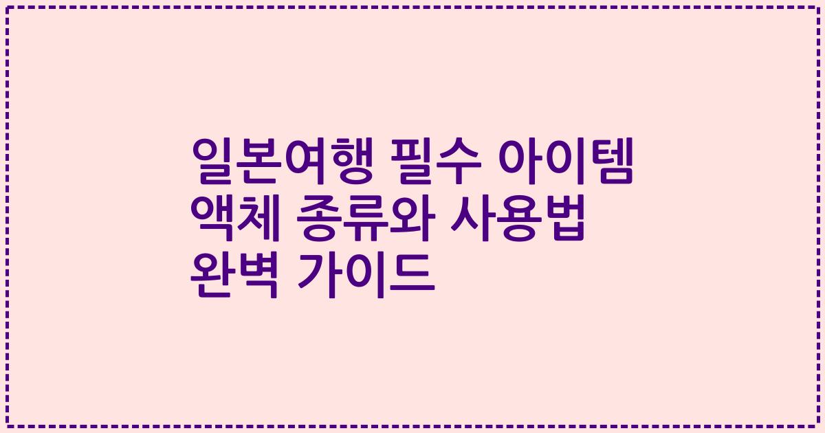 일본여행 필수 아이템 액체 종류와 사용법 완벽 가이드