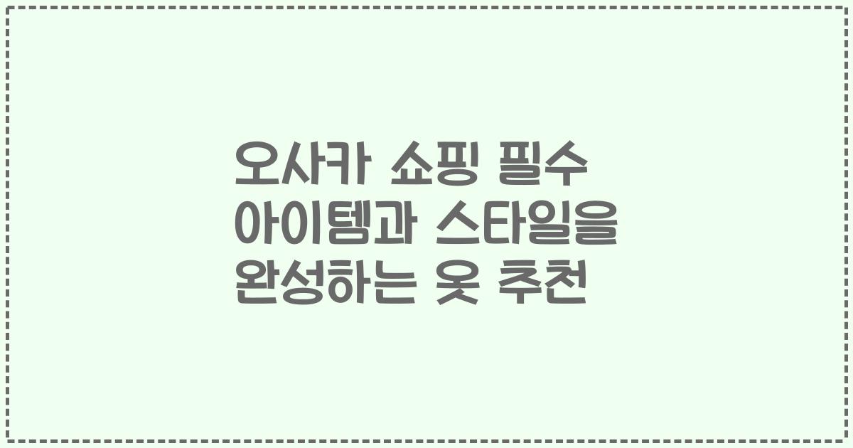 오사카 쇼핑 필수 아이템과 스타일을 완성하는 옷 추천