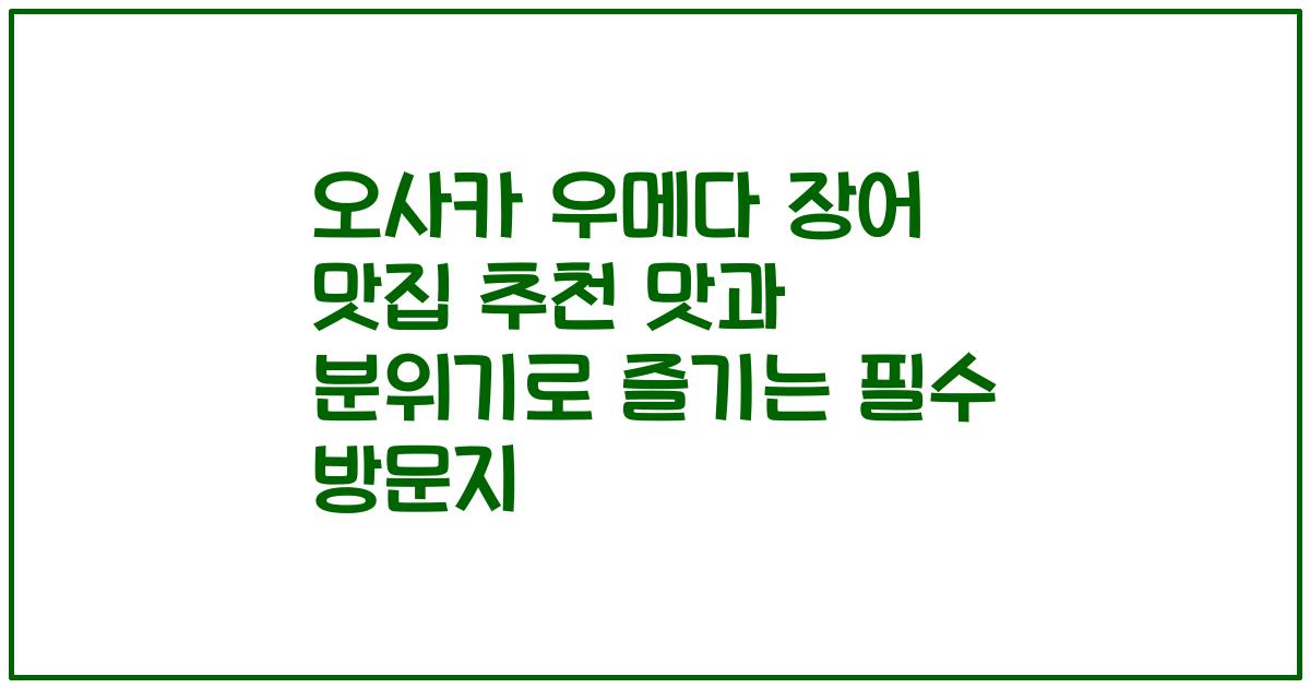 오사카 우메다 장어 맛집 추천 맛과 분위기로 즐기는 필수 방문지