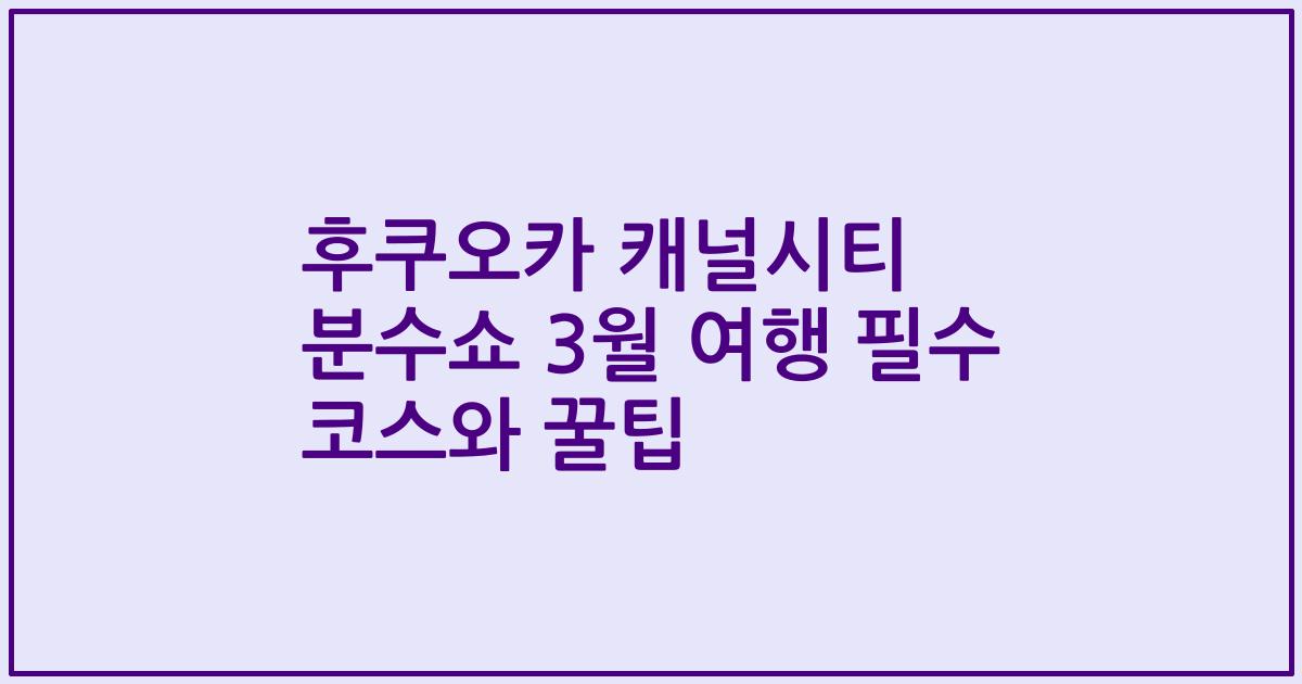 후쿠오카 캐널시티 분수쇼 3월 여행 필수 코스와 꿀팁