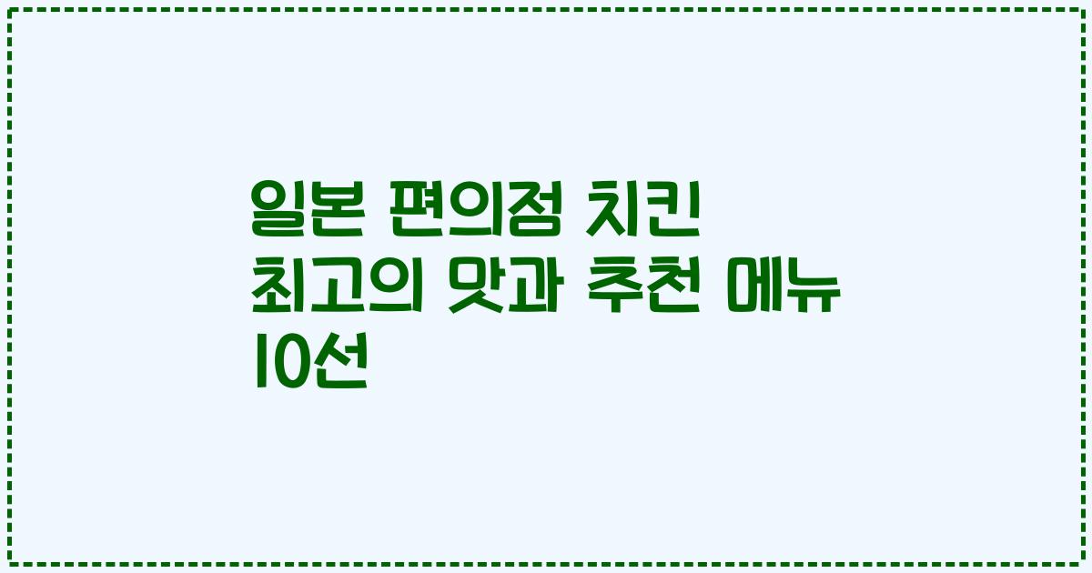 일본 편의점 치킨 최고의 맛과 추천 메뉴 10선