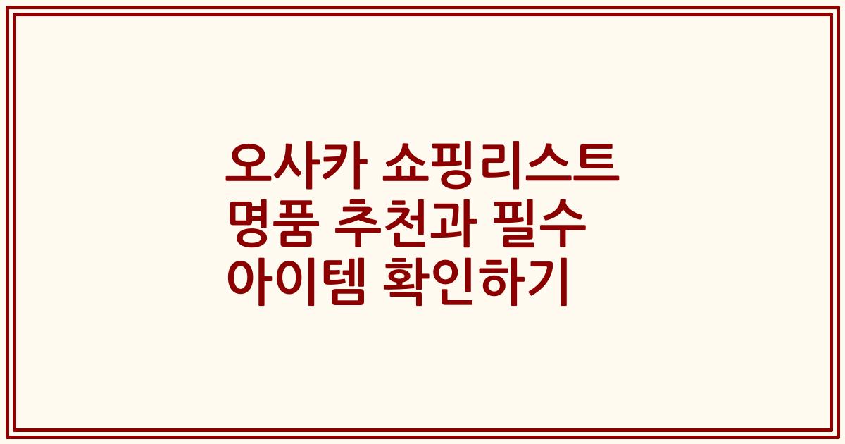오사카 쇼핑리스트 명품 추천과 필수 아이템 확인하기