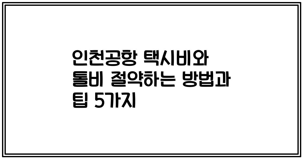 인천공항 택시비와 톨비 절약하는 방법과 팁 5가지