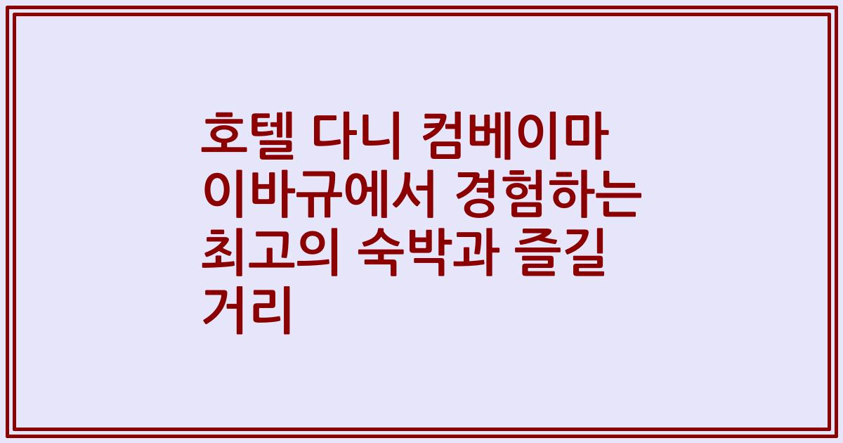 호텔 다니 컴베이마 이바규에서 경험하는 최고의 숙박과 즐길 거리