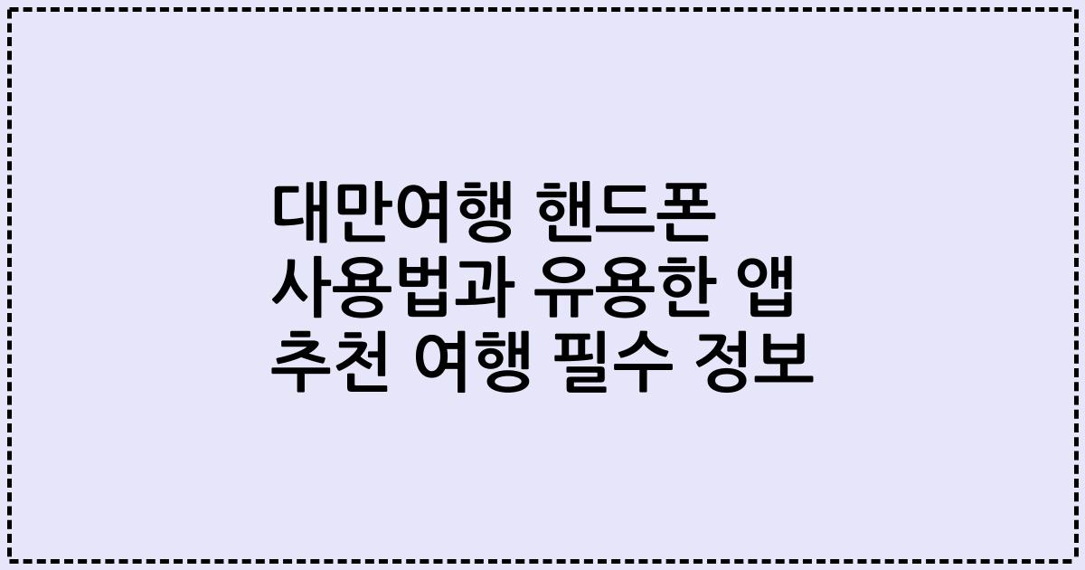 대만여행 핸드폰 사용법과 유용한 앱 추천 여행 필수 정보