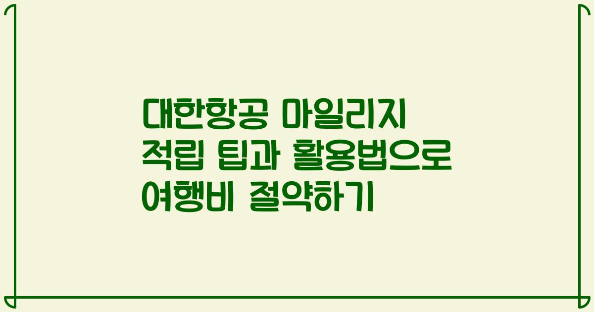 대한항공 마일리지 적립 팁과 활용법으로 여행비 절약하기