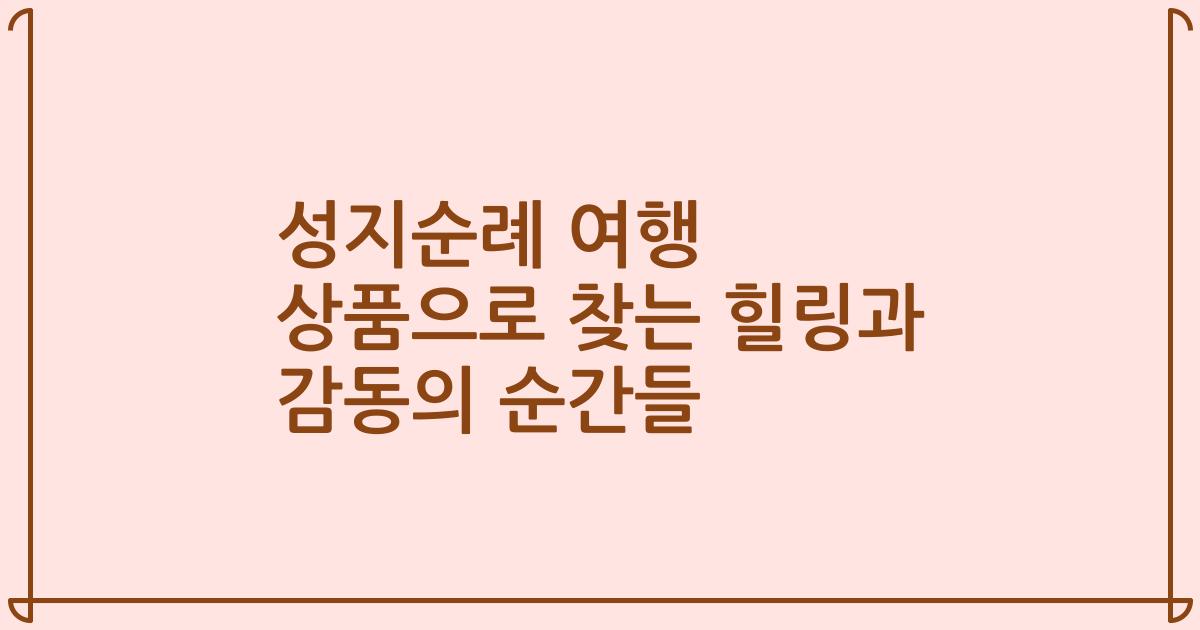 성지순례 여행 상품으로 찾는 힐링과 감동의 순간들