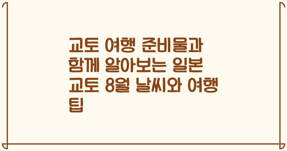 교토 여행 준비물과 함께 알아보는 일본 교토 8월 날씨와 여행 팁