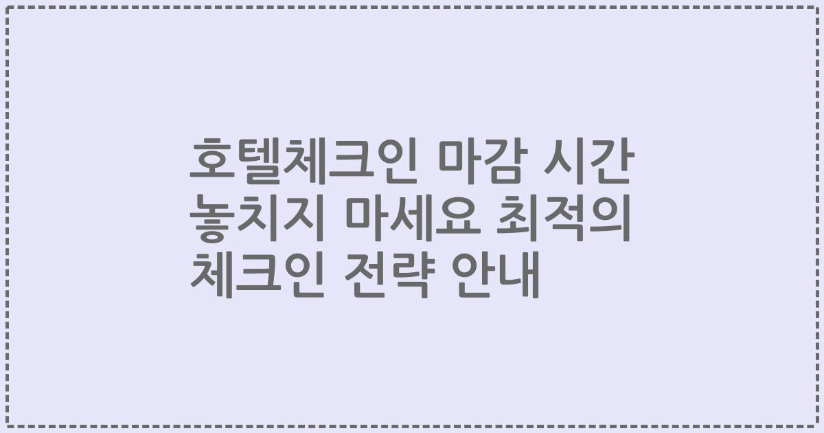 호텔체크인 마감 시간 놓치지 마세요 최적의 체크인 전략 안내