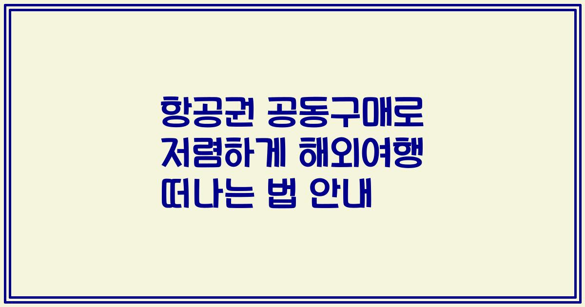 항공권 공동구매로 저렴하게 해외여행 떠나는 법 안내