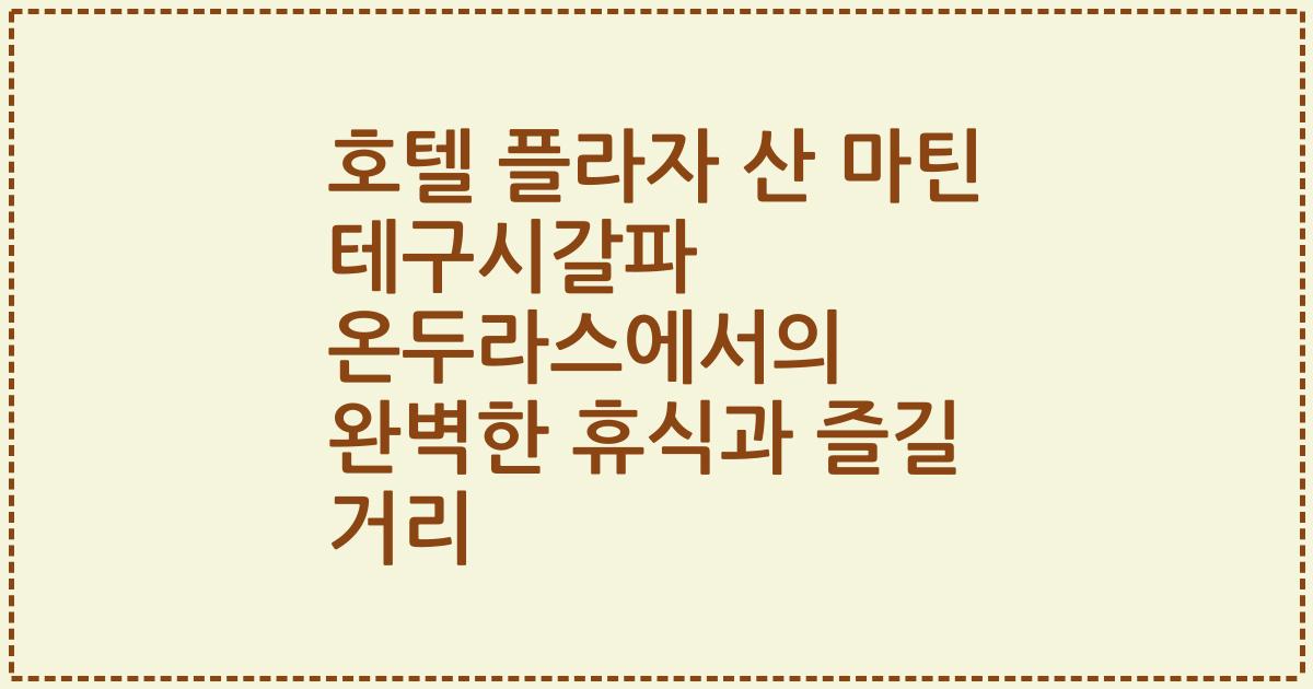 호텔 플라자 산 마틴 테구시갈파 온두라스에서의 완벽한 휴식과 즐길 거리