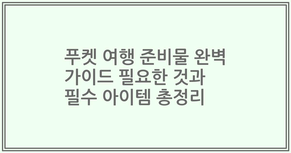 푸켓 여행 준비물 완벽 가이드 필요한 것과 필수 아이템 총정리