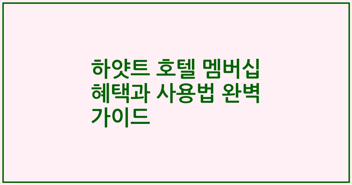 하얏트 호텔 멤버십 혜택과 사용법 완벽 가이드