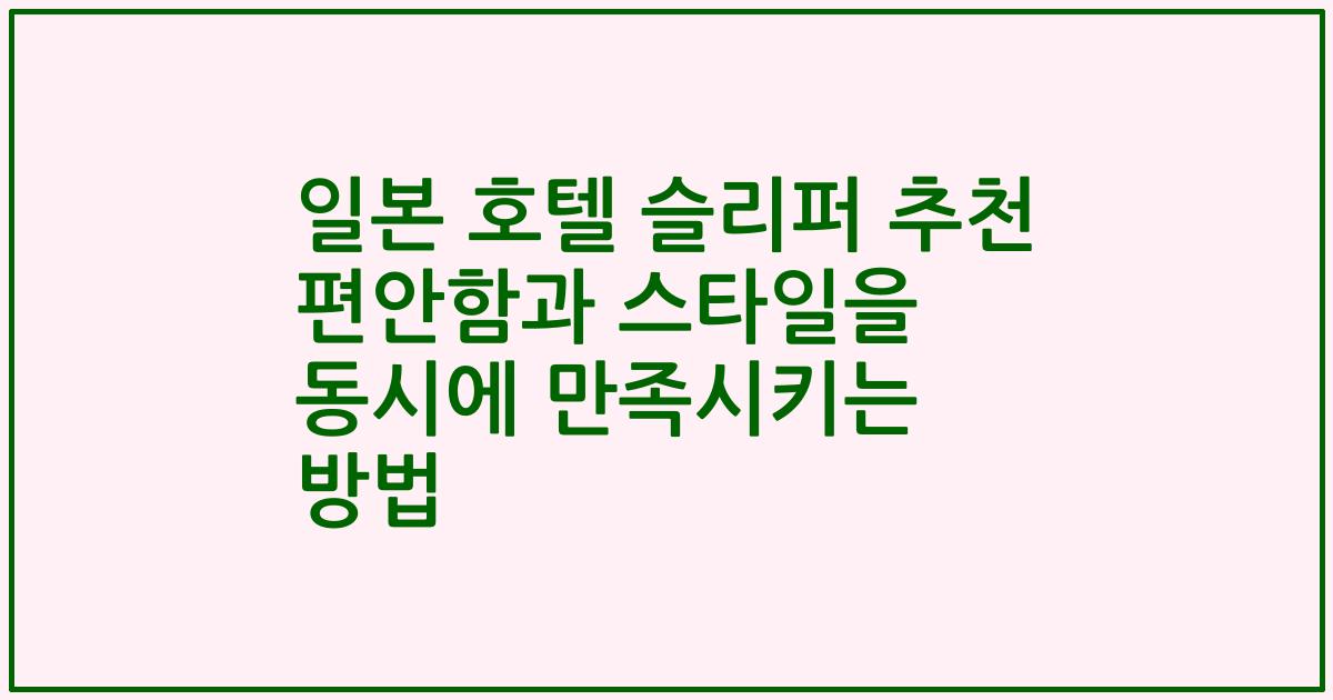 일본 호텔 슬리퍼 추천 편안함과 스타일을 동시에 만족시키는 방법