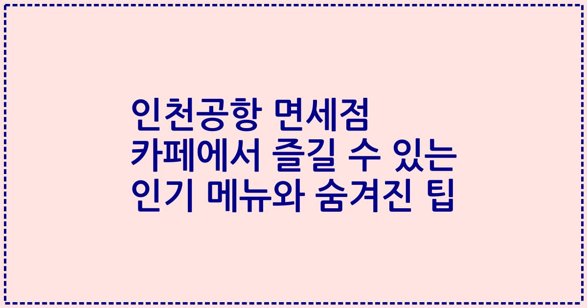 인천공항 면세점 카페에서 즐길 수 있는 인기 메뉴와 숨겨진 팁